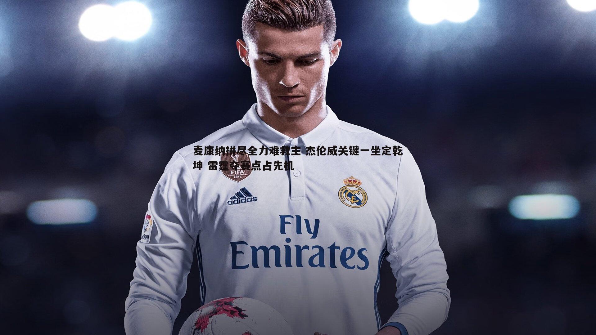 麦康纳拼尽全力难救主 杰伦威关键一坐定乾坤 雷霆夺赛点占先机