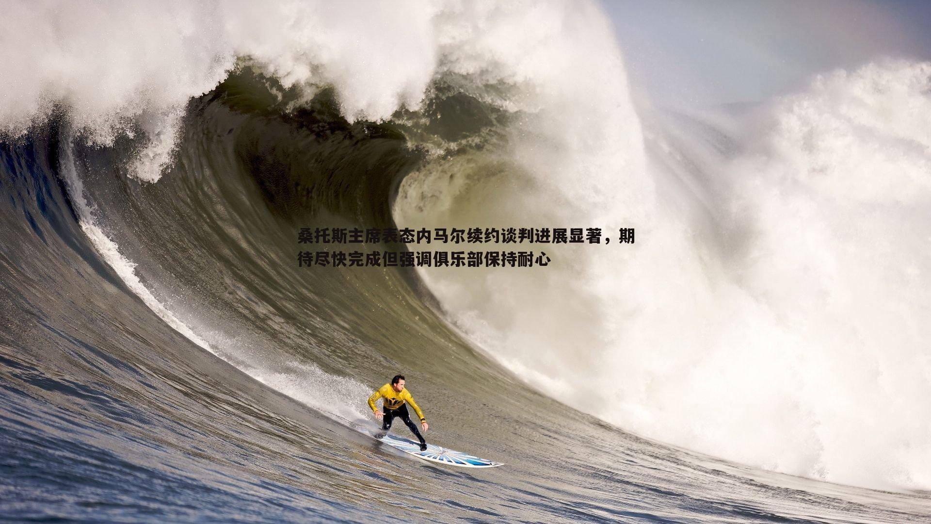 桑托斯主席表态内马尔续约谈判进展显著，期待尽快完成但强调俱乐部保持耐心