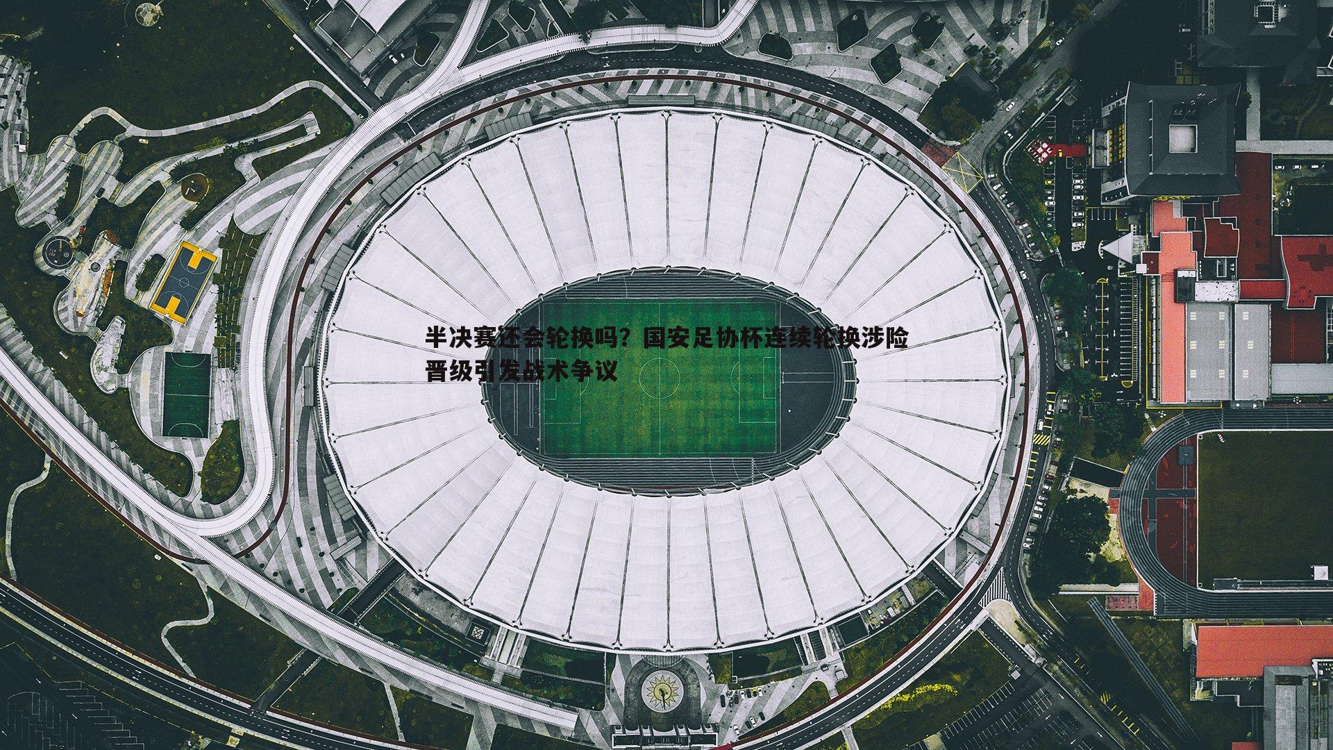 半决赛还会轮换吗？国安足协杯连续轮换涉险晋级引发战术争议