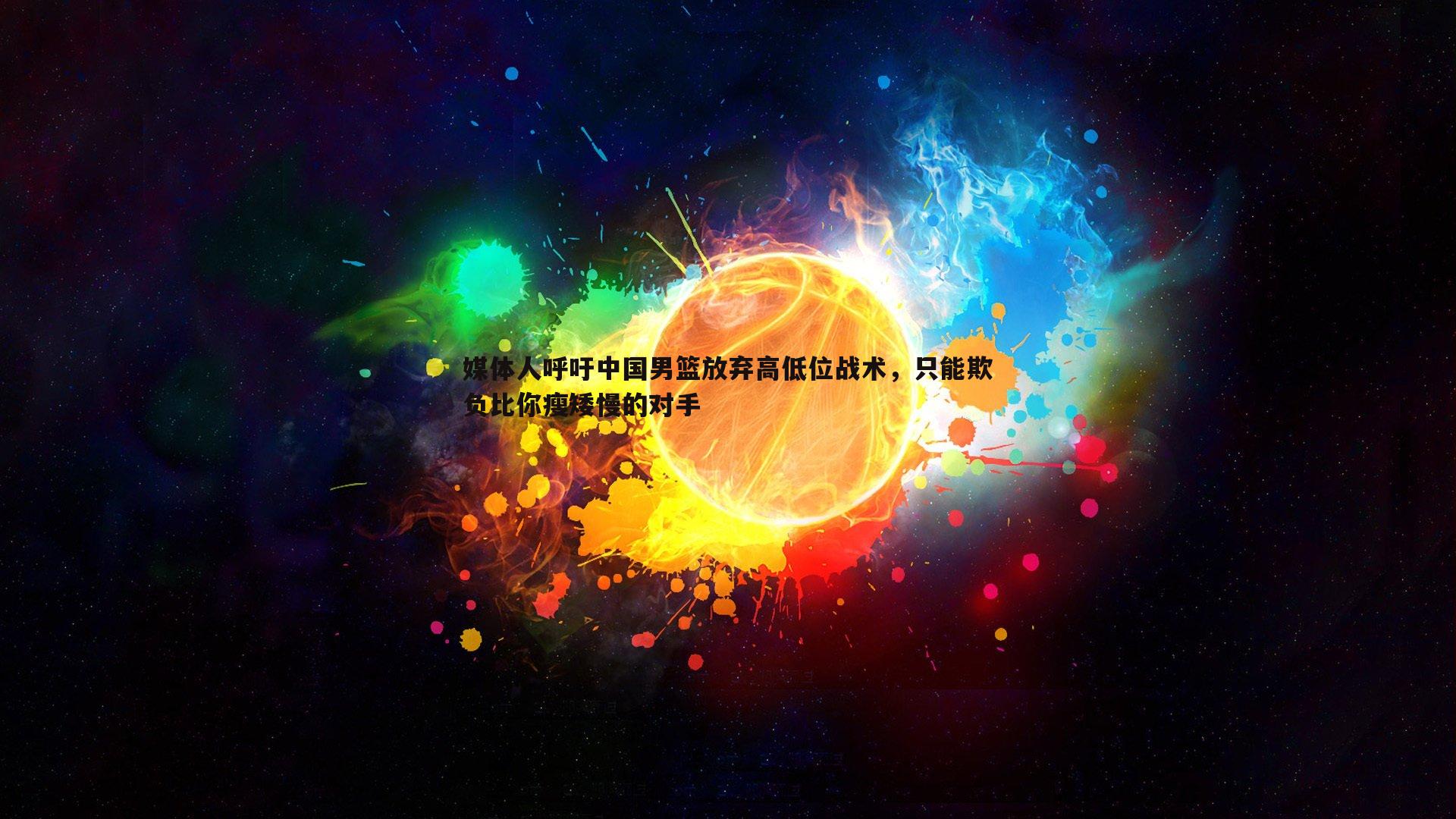 媒体人呼吁中国男篮放弃高低位战术，只能欺负比你瘦矮慢的对手