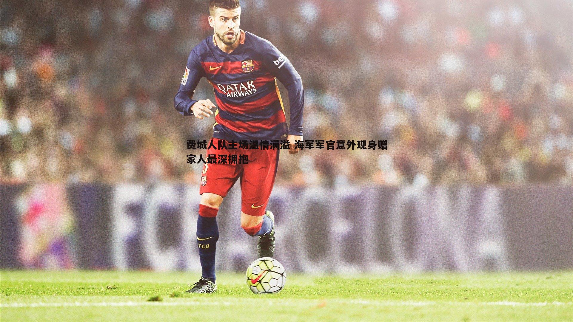 费城人队主场温情满溢 海军军官意外现身赠家人最深拥抱