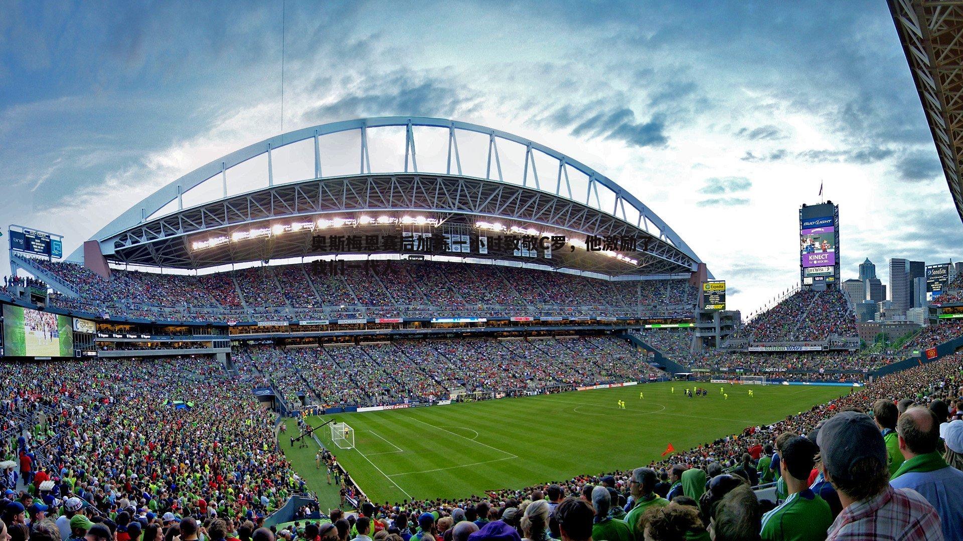 奥斯梅恩赛后加练一小时致敬C罗，他激励了我们一代人