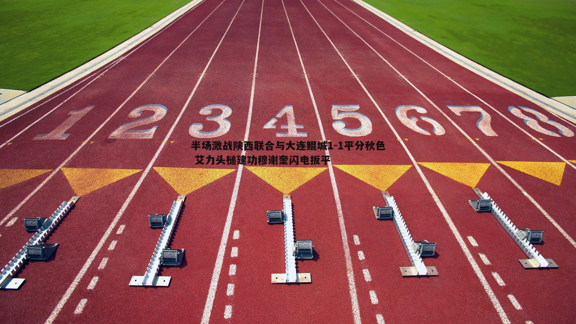 半场激战陕西联合与大连鲲城1-1平分秋色 艾力头槌建功穆谢奎闪电扳平