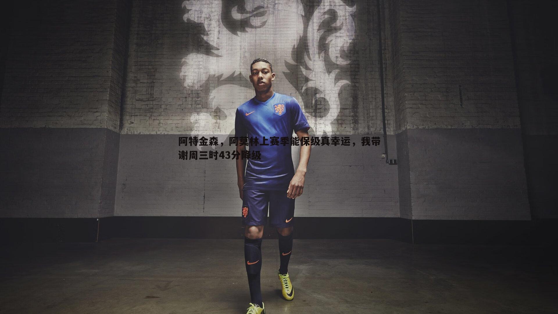 阿特金森，阿莫林上赛季能保级真幸运，我带谢周三时43分降级