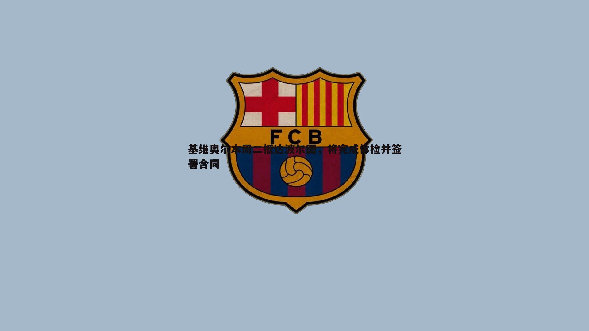 基维奥尔本周二抵达波尔图,将完成体检并签署合同