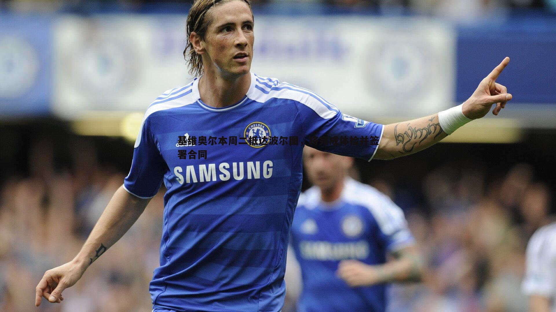 基维奥尔本周二抵达波尔图,将完成体检并签署合同